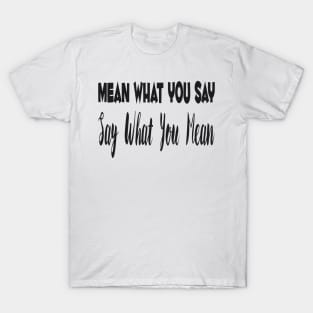 Mean What You Say, Say What You Mean T-Shirt